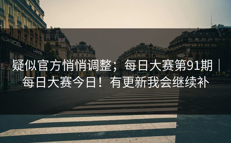 疑似官方悄悄调整;每日大赛第91期|每日大赛今日!有更新我会继续补 疑似官方悄悄调整;每日大赛第91期|每日大赛今日!有更新我会继续补