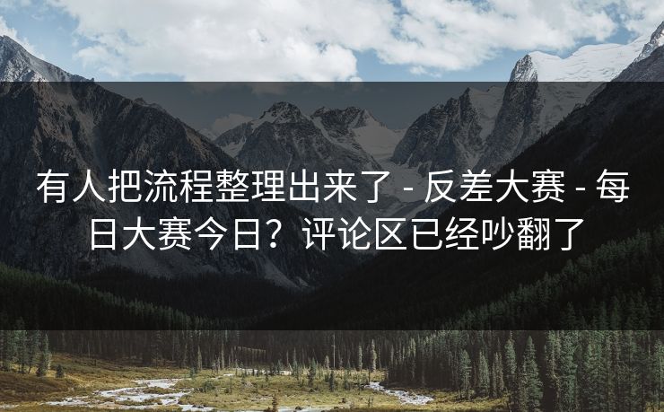 有人把流程整理出来了 - 反差大赛 - 每日大赛今日?评论区已经吵翻了 有人把流程整理出来了 - 反差大赛 - 每日大赛今日?评论区已经吵翻了